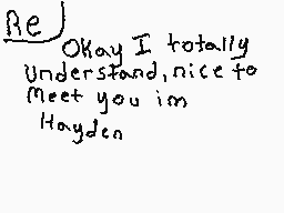 Drawn comment by krezhann
"Okay I totally Understand,nice to meet you im Hayden"