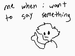 Drawn comment by ♦
"me when i want to say something"