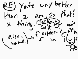 Drawn comment by Fox Girl
"RE) You're way better than I am. So that's a thing. self-esteem is important."