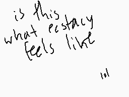 Drawn comment by FlwⓇ Kng☀
"is this what ecstasy feels like lol"