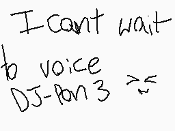 Drawn comment by SonicWolf★
"I can't wait to voice DJ-Pon3"