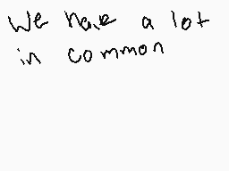 Drawn comment by Gabby3746
"We have a lot in common"