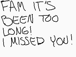 Drawn comment by EffoVex
"FAM IT'S BEEN TOO LONG! I MISSED YOU!"