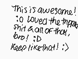 Drawn comment by ～PööP😔
"This is awesome! I loved the trip! shit & all of that, bro! :D Keep like that! >:>"