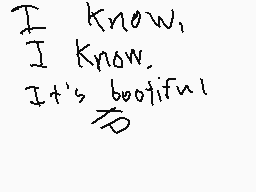 Drawn comment by ～Willow
"I know. I know. It's bootiful"