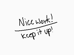 Drawn comment by •Olivia•
"Nice work! Keep it up!"