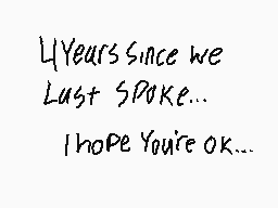 Drawn comment by RedLeaf★
"4 Years Since we Last Spoke... I hope You're OK..."