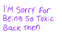 Drawn comment by RedLeaf★
"I'M Sorry for Being So Toxic Back Then."