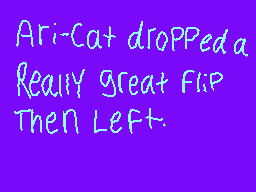 Drawn comment by RedLeaf★
"Ari-Cat dropped a Really great flip Then Left."