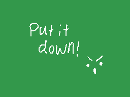 Drawn comment by RedLeaf★
"Put it down!"