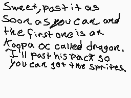 Drawn comment by AcidAce
"Sweet, post it as soon as you can and the first one is an Koopa or called dragon. I'll post his pack so you can get the sprites."