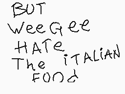 Drawn comment by Gabriela
"BUT WeeGee HATE The ITALIAN FOOD"