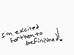 Drawn comment by ☆Supupie☆
"I'm excited farther to be finished!"