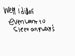 Drawn comment by Mr.Meme
"Well idiots Even learn to Sleep anyway's"