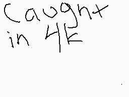 Drawn comment by JustKai
"caught in 4K"