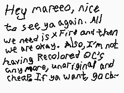Drawn comment by Raze Sho7
"Hey mareeoo, nice to see ya again. All we need is x First and then we are okay. Also, I'm not having Recolored OC's any more, unoriginal and cheap. If you want, go ch~"
