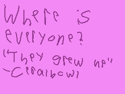 Drawn comment by Brayden
"Where is everyone? "They grew up" -Clairebown"