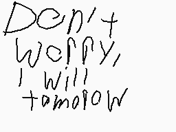 Drawn comment by Brayden
"Don't worry, I will tomorrow"