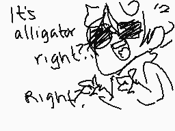 Drawn comment by Bananaking
"It's alligator right?? right."