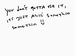 Drawn comment by Monroe Doe
"you don't gotta use it, its just all something something 11"