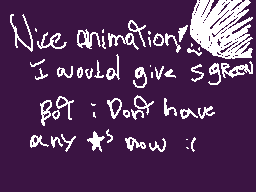 Drawn comment by Rayito※BRD
"Nice animation! I would give 5 stars. But: Don't have any stars now :("