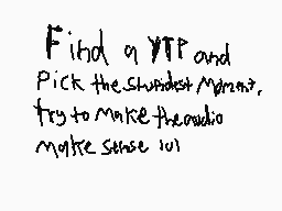 Drawn comment by D2
"Find a YTP and Pick the Shundist Moment, try to make the audio make sense 101"