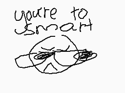 Drawn comment by kal
"you're to smart"