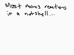 Drawn comment by DeLtaXxGun
"Most moms reactions in a nutshell..."