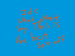 Drawn comment by Numba 5
"Id < What other't say. This is the best spin-off"