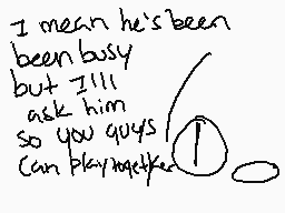 Drawn comment by  MPxGB
"I mean he's been been busy but I'll ask him so you guys can play together"