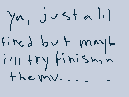 Drawn comment by moofie
"ya, just a lil tired but maybe i'll try finishing the mv......"