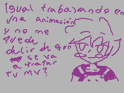 Drawn comment by 。♣CDGamer♣
"¡Igual trabajando en una animación y no me puedo dulce de que se va a estar tu MV?"