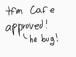 Drawn comment by turds
"tfm Cafe approved! he bug!"