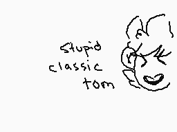 Drawn comment by Kaiivatik☆
"Stupid classic tom"
