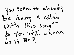 Drawn comment by ♠Kinjii♠
"you seem to already be doing a collab with this song do you still wanna do it br?"