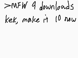 Drawn comment by RadaPatada
"> MFW 9 downloads kek, make it 10 now"