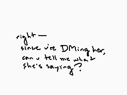 Drawn comment by Spagucci
"right— since we DMing her, can u tell me what she's saying?"