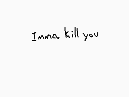 Drawn comment by Two•hhdoh
"Imma kill you"
