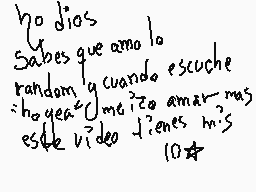 Drawn comment by BenitoJuar
"no dios Sabes que amo lo cuando escuche random y cuando escuche hay que amar mas este video tienes m?s 10"