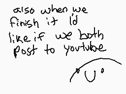 Drawn comment by ▽Ⓑurn▽™
"also when we finish it I'd like if we both post to youtube."