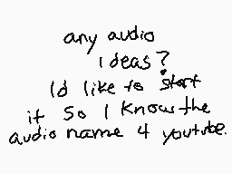 Drawn comment by ▽Ⓑurn▽™
"any audio I'd like to start it So I know the audio name 4 youtube."
