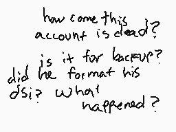 Drawn comment by ▽Ⓑurn▽™
"how come this account is dead? is it for backup? did he format his ds? what happened?"