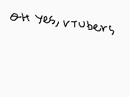 Drawn comment by Miguel
"Oh yes, VTubers"