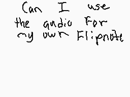 Drawn comment by -Frisky-
"Can I use the audio For my own Flipnote?"