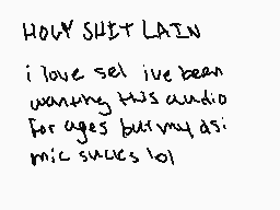 Drawn comment by therr
"HOLY SHIT LAIN i love sel i've been waiting this audio for ages but my asi mic sucks lol"