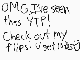 Drawn comment by ©HⓇ!$➕!ⒶN™
"OMG, I've seen this YTP! Check out my flips! U get it?"