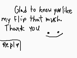 Drawn comment by ©HⓇ!$➕!ⒶN™
"Glad to know you like my Flip that much. Thank you =^_^= Reply"