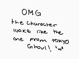 Drawn comment by Death rose
"OMG the character looks like the one from tokyo Ghoul! 'w'"