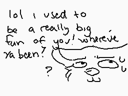 Drawn comment by Kabruki
"lol i used to be a really big fun of you! where've ya been? ?"