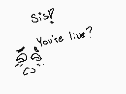 Drawn comment by Goyo
"Sis? You're live?"